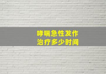 哮喘急性发作 治疗多少时间